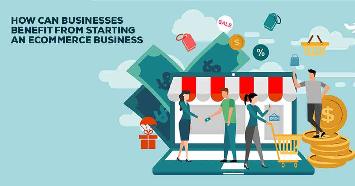 How Can Businesses Benefit From Starting an Ecommerce Business