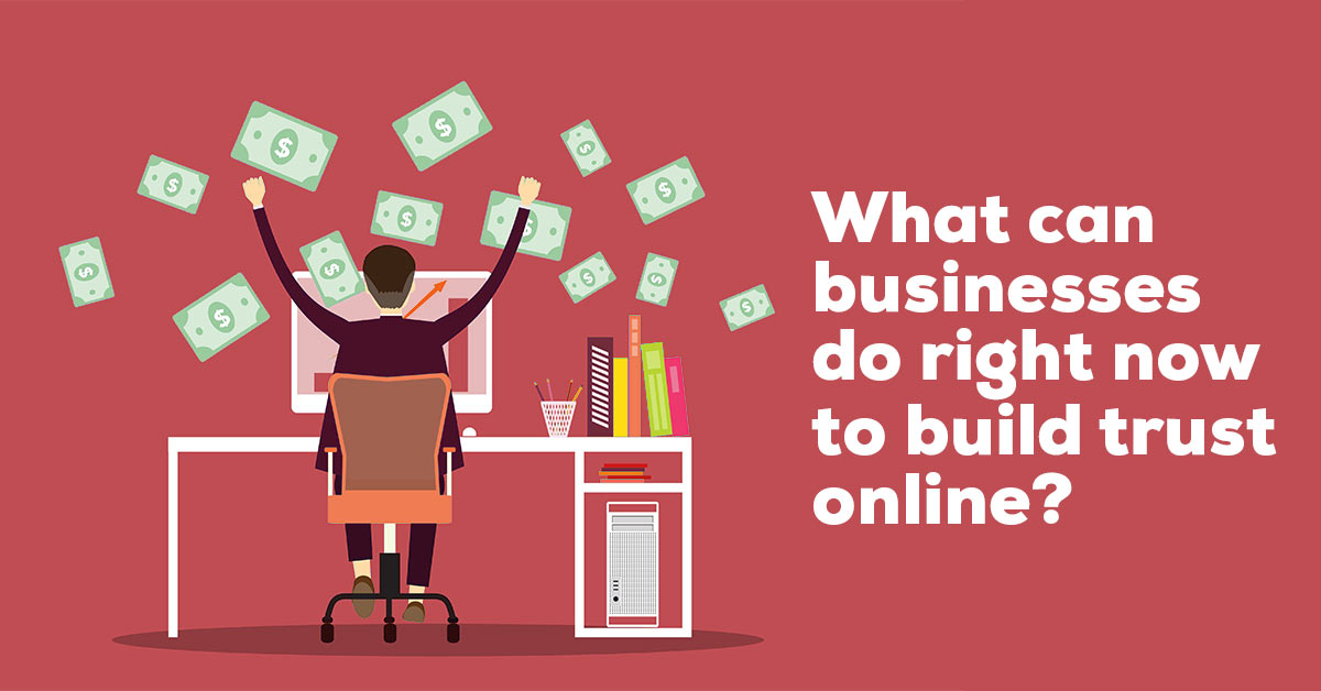 What Can Businesses Do Right Now to Build Trust Online?