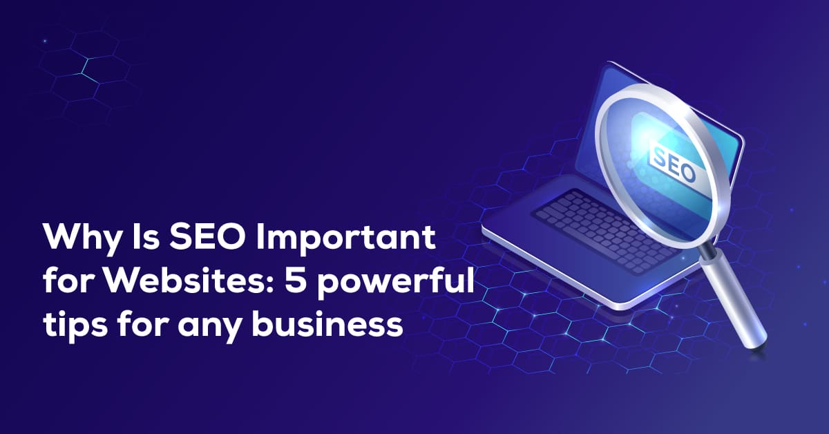 Why Is SEO Important for Websites: 5 Powerful Tips for Any Business