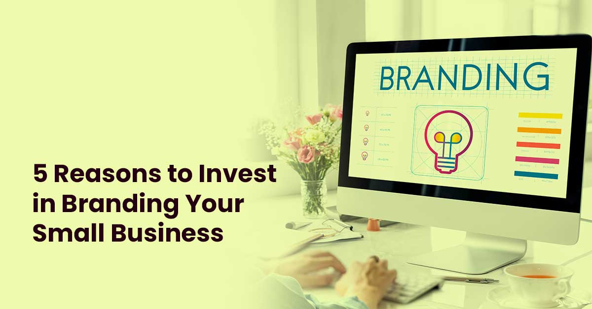 5 Reasons to Invest in Branding Your Small Business